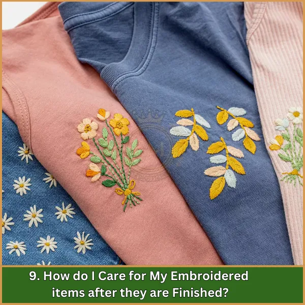 9. How do I care for my embroidered items after they are finished